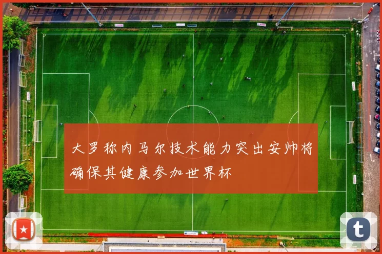 大罗称内马尔技术能力突出安帅将确保其健康参加世界杯