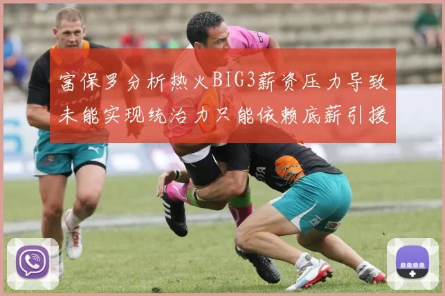 富保罗分析热火BIG3薪资压力导致未能实现统治力只能依赖底薪引援