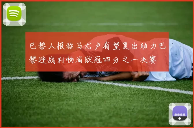 巴黎人报称马尤卢有望复出助力巴黎迎战利物浦欧冠四分之一决赛