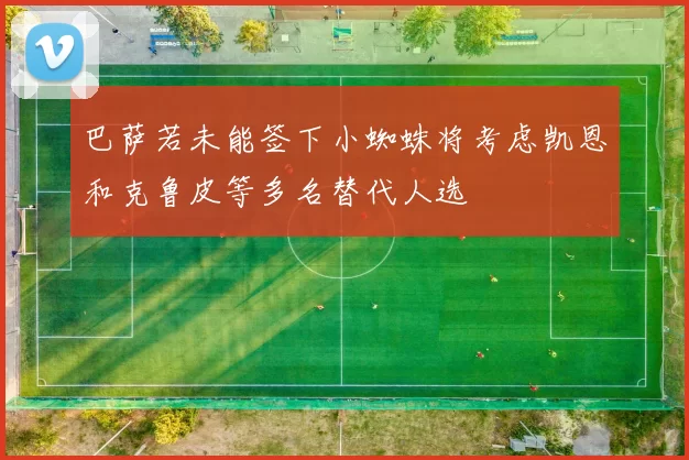 巴萨若未能签下小蜘蛛将考虑凯恩和克鲁皮等多名替代人选